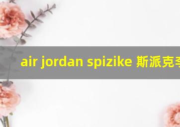 air jordan spizike 斯派克李